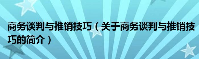 商務(wù)談判與推銷技巧（關(guān)于商務(wù)談判與推銷技巧的簡介）