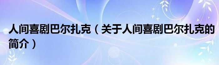 人間喜劇巴爾扎克（關(guān)于人間喜劇巴爾扎克的簡(jiǎn)介）