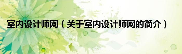 室內(nèi)設(shè)計師網(wǎng)（關(guān)于室內(nèi)設(shè)計師網(wǎng)的簡介）