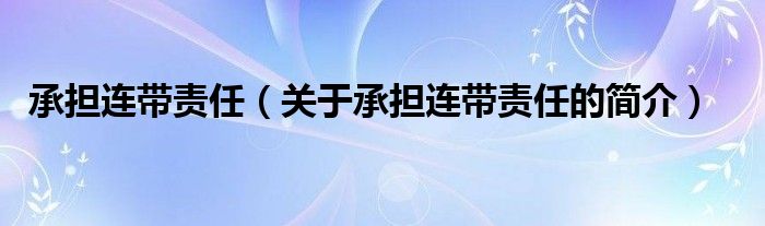 承擔連帶責任（關于承擔連帶責任的簡介）