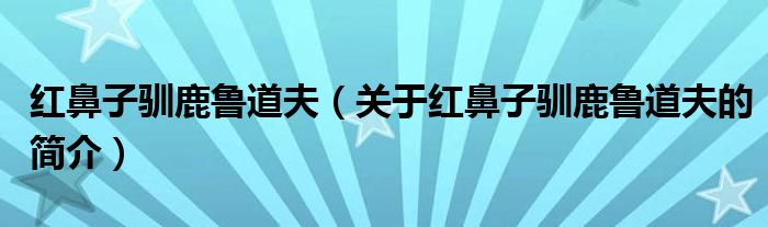 紅鼻子馴鹿魯?shù)婪颍P(guān)于紅鼻子馴鹿魯?shù)婪虻暮?jiǎn)介）