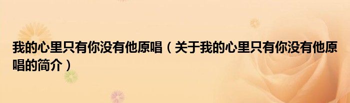 我的心里只有你沒有他原唱（關于我的心里只有你沒有他原唱的簡介）