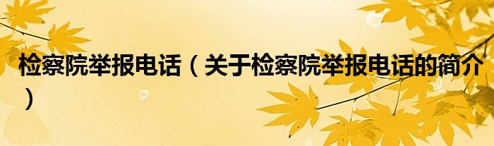 檢察院舉報電話（關(guān)于檢察院舉報電話的簡介）