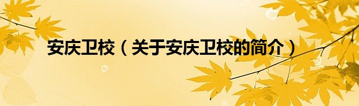 安慶衛(wèi)校（關(guān)于安慶衛(wèi)校的簡(jiǎn)介）