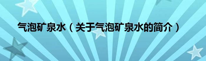 氣泡礦泉水（關(guān)于氣泡礦泉水的簡介）