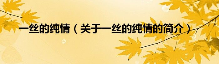 一絲的純情（關(guān)于一絲的純情的簡(jiǎn)介）