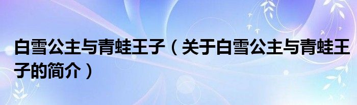 白雪公主與青蛙王子（關于白雪公主與青蛙王子的簡介）