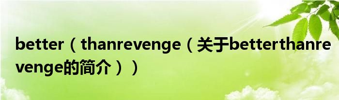 better（thanrevenge（關(guān)于betterthanrevenge的簡介））