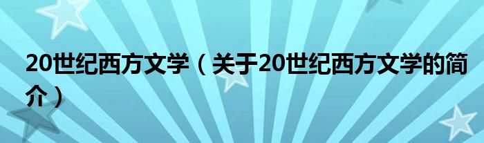 20世紀西方文學(xué)（關(guān)于20世紀西方文學(xué)的簡介）