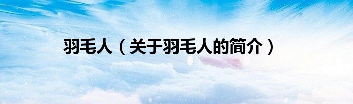 羽毛人（關(guān)于羽毛人的簡(jiǎn)介）