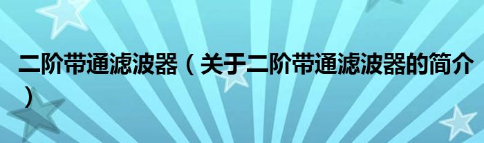 二階帶通濾波器（關(guān)于二階帶通濾波器的簡(jiǎn)介）