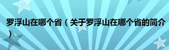 羅浮山在哪個?。P于羅浮山在哪個省的簡介）