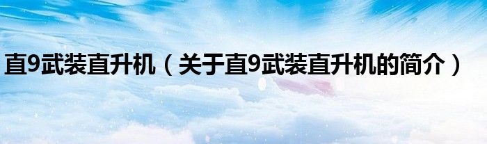 直9武裝直升機(jī)（關(guān)于直9武裝直升機(jī)的簡(jiǎn)介）