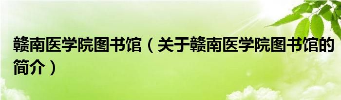 贛南醫(yī)學(xué)院圖書(shū)館（關(guān)于贛南醫(yī)學(xué)院圖書(shū)館的簡(jiǎn)介）