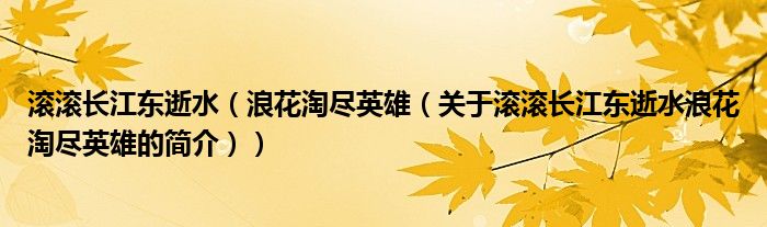 滾滾長江東逝水（浪花淘盡英雄（關(guān)于滾滾長江東逝水浪花淘盡英雄的簡介））