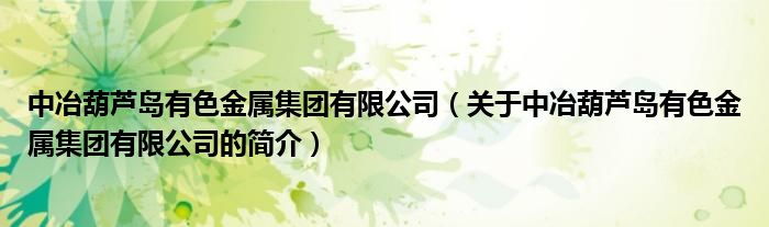 中冶葫蘆島有色金屬集團有限公司（關(guān)于中冶葫蘆島有色金屬集團有限公司的簡介）