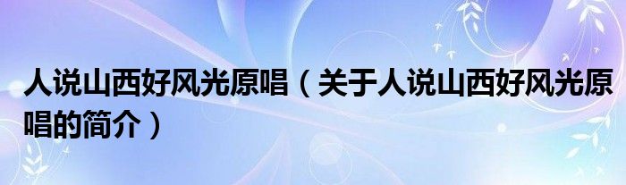 人說山西好風光原唱（關于人說山西好風光原唱的簡介）