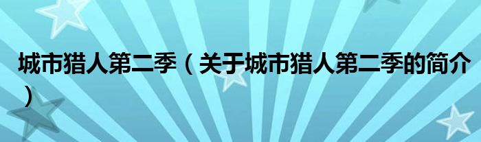 城市獵人第二季（關(guān)于城市獵人第二季的簡(jiǎn)介）