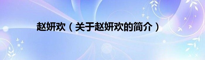 趙妍歡（關(guān)于趙妍歡的簡(jiǎn)介）