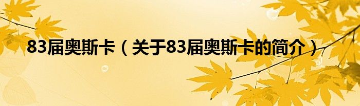 83屆奧斯卡（關(guān)于83屆奧斯卡的簡(jiǎn)介）