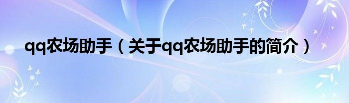 qq農(nóng)場(chǎng)助手（關(guān)于qq農(nóng)場(chǎng)助手的簡(jiǎn)介）