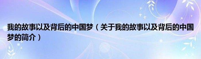 我的故事以及背后的中國(guó)夢(mèng)（關(guān)于我的故事以及背后的中國(guó)夢(mèng)的簡(jiǎn)介）