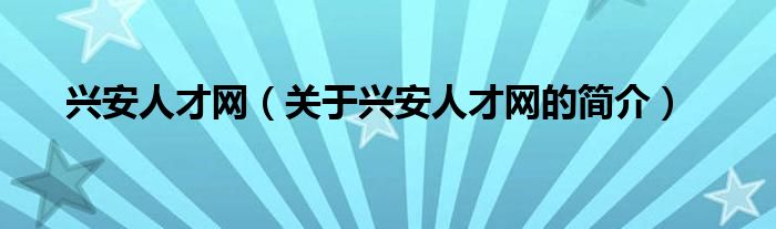 興安人才網(wǎng)（關(guān)于興安人才網(wǎng)的簡介）