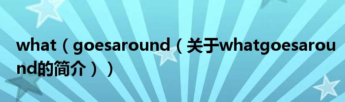 what（goesaround（關(guān)于whatgoesaround的簡(jiǎn)介））