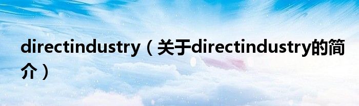 directindustry（關(guān)于directindustry的簡(jiǎn)介）