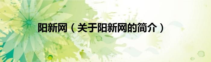 陽(yáng)新網(wǎng)（關(guān)于陽(yáng)新網(wǎng)的簡(jiǎn)介）