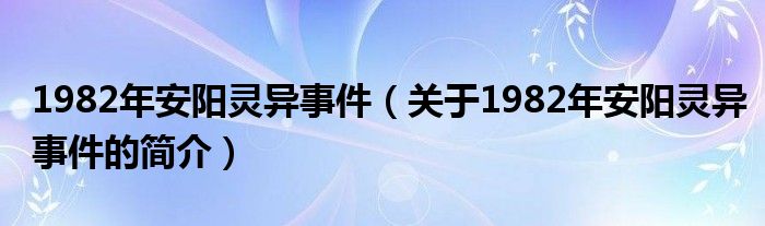 1982年安陽(yáng)靈異事件（關(guān)于1982年安陽(yáng)靈異事件的簡(jiǎn)介）