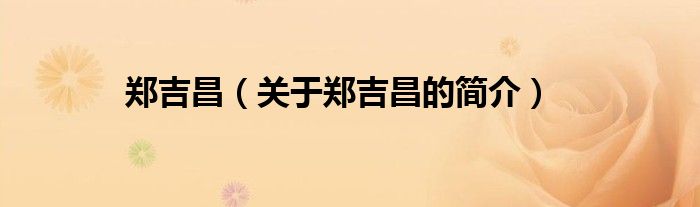 鄭吉昌（關(guān)于鄭吉昌的簡(jiǎn)介）