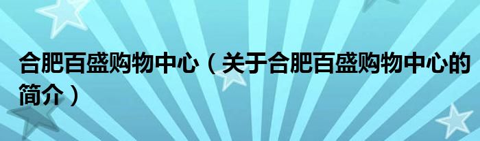 合肥百盛購(gòu)物中心（關(guān)于合肥百盛購(gòu)物中心的簡(jiǎn)介）