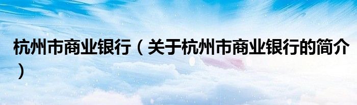 杭州市商業(yè)銀行（關(guān)于杭州市商業(yè)銀行的簡(jiǎn)介）