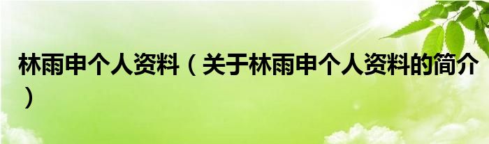 林雨申個人資料（關(guān)于林雨申個人資料的簡介）