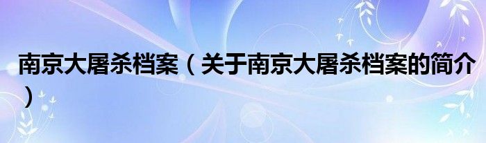 南京大屠殺檔案（關(guān)于南京大屠殺檔案的簡介）