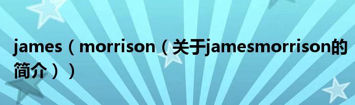 james（morrison（關于jamesmorrison的簡介））