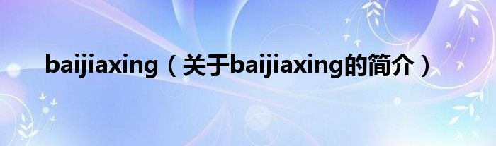 baijiaxing（關(guān)于baijiaxing的簡介）