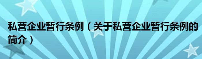 私營企業(yè)暫行條例（關(guān)于私營企業(yè)暫行條例的簡介）