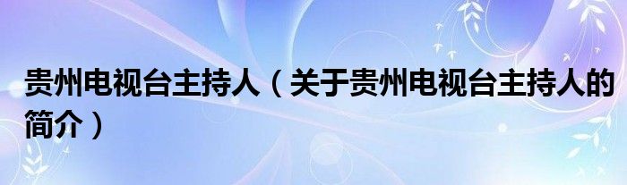 貴州電視臺主持人（關(guān)于貴州電視臺主持人的簡介）