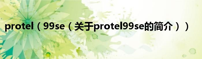 protel（99se（關(guān)于protel99se的簡介））