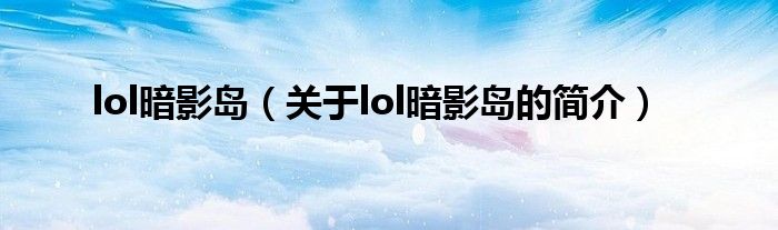 lol暗影島（關(guān)于lol暗影島的簡介）