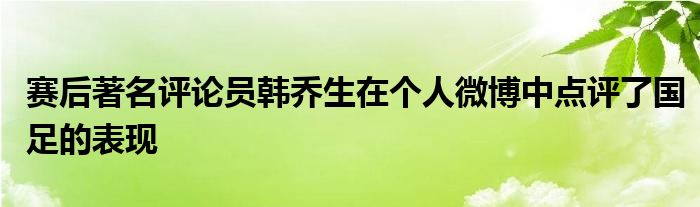 賽后著名評論員韓喬生在個人微博中點評了國足的表現(xiàn)