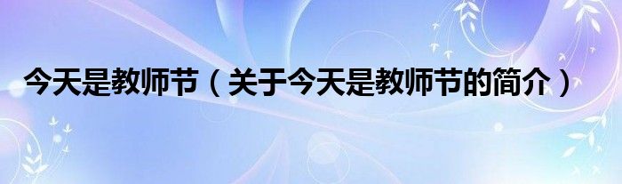 今天是教師節(jié)（關(guān)于今天是教師節(jié)的簡(jiǎn)介）