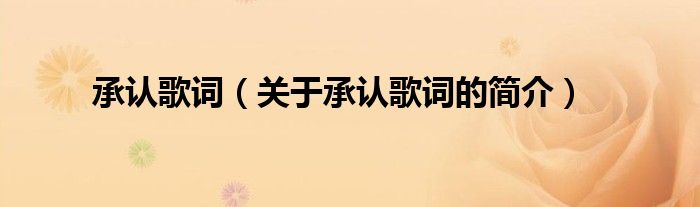 承認(rèn)歌詞（關(guān)于承認(rèn)歌詞的簡介）