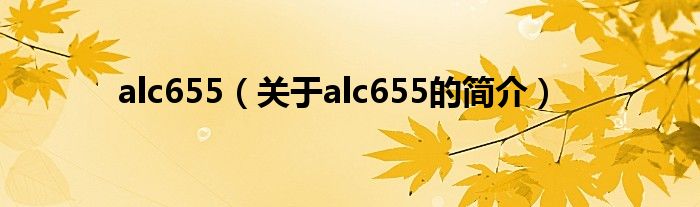 alc655（關(guān)于alc655的簡(jiǎn)介）