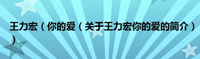 王力宏（你的愛(ài)（關(guān)于王力宏你的愛(ài)的簡(jiǎn)介））