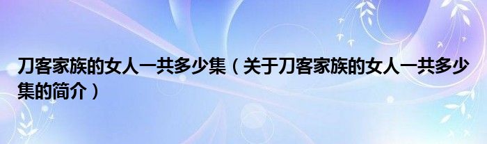 刀客家族的女人一共多少集（關(guān)于刀客家族的女人一共多少集的簡(jiǎn)介）