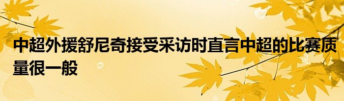 中超外援舒尼奇接受采訪時直言中超的比賽質(zhì)量很一般