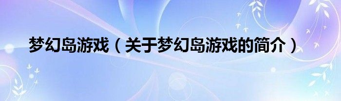 夢幻島游戲（關于夢幻島游戲的簡介）